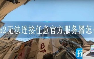 csgo2无法连接任意官方服务器怎么办