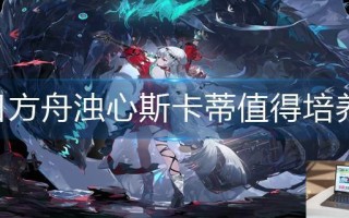 明日方舟浊心斯卡蒂值得培养吗