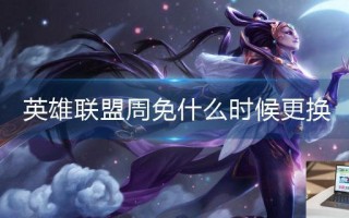 英雄联盟周免什么时候更换