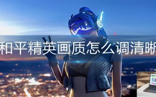 和平精英画质怎么调清晰