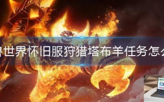 魔兽世界怀旧服狩猎塔布羊任务怎么做