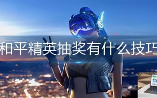 和平精英抽奖有什么技巧