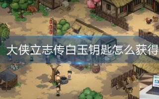 大侠立志传白玉钥匙怎么获得