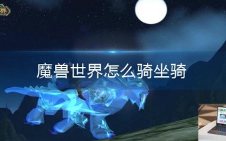 魔兽世界怎么骑坐骑 魔兽世界怎么骑坐骑