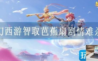 梦幻西游智取芭蕉扇剧情难杀吗