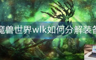 魔兽世界wlk如何分解装备