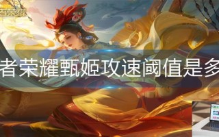 王者荣耀甄姬攻速阈值是多少