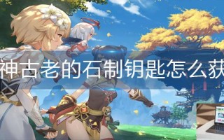 原神古老的石制钥匙怎么获得