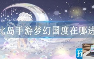 奥比岛手游梦幻国度在哪进去