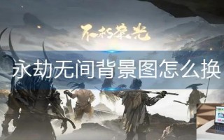 永劫无间背景图怎么换 永劫无间背景图怎么换