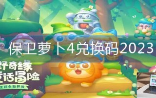 保卫萝卜4兑换码2023 保卫萝卜4兑换码2023