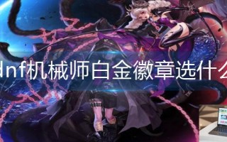dnf机械师白金徽章选什么 dnf机械师白金徽章选什么