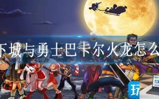 地下城与勇士巴卡尔火龙怎么打