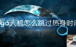 csgo人机怎么跳过热身时间