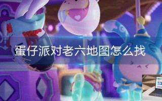 蛋仔派对老六地图怎么找