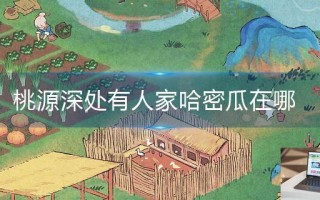 桃源深处有人家哈密瓜在哪
