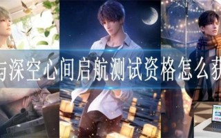 恋与深空心间启航测试资格怎么获得