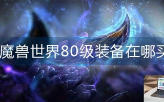 魔兽世界80级装备在哪买