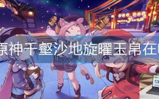原神千壑沙地旋曜玉帛在哪