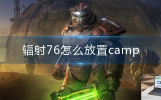 辐射76怎么放置camp
