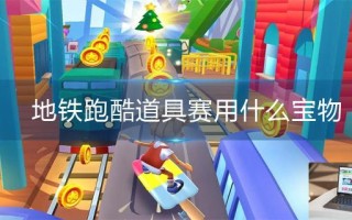 地铁跑酷道具赛用什么宝物
