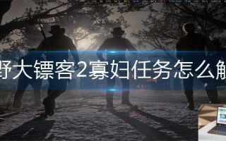 荒野大镖客2寡妇任务怎么触发