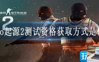 csgo起源2测试资格获取方式是什么