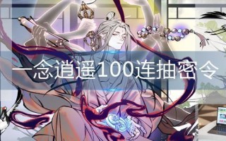 一念逍遥100连抽密令