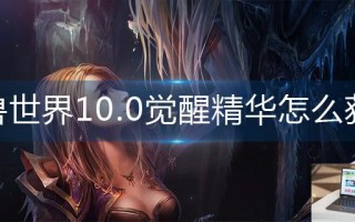 魔兽世界10.0觉醒精华怎么获得