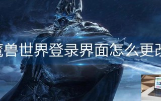 魔兽世界登录界面怎么更改