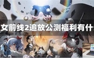 少女前线2追放公测福利有什么 少女前线2追放公测福利有什么