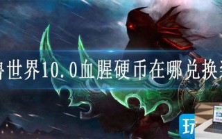 魔兽世界10.0血腥硬币在哪兑换装备 魔兽世界10.0血腥硬币在哪兑换装备