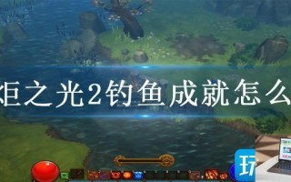 火炬之光2钓鱼成就怎么玩