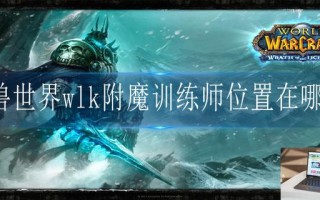 魔兽世界wlk附魔训练师位置在哪