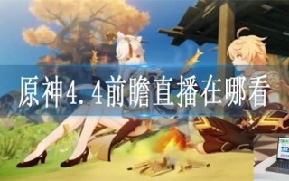 原神4.4前瞻直播在哪看