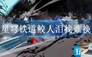 星穹铁道鲛人泪找谁换