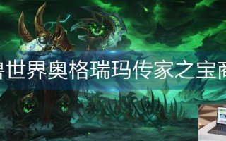 魔兽世界奥格瑞玛传家之宝商人在哪