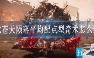 卧龙苍天陨落平均配点型奇术怎么组合