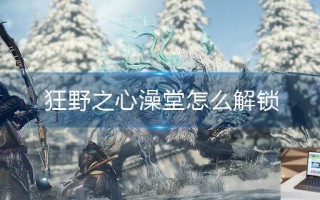 狂野之心澡堂怎么解锁