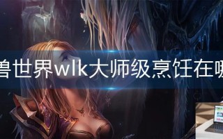 魔兽世界wlk大师级烹饪在哪学