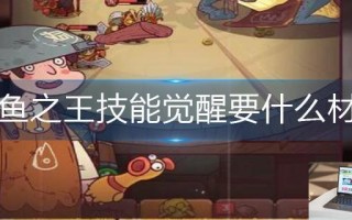 咸鱼之王技能觉醒要什么材料