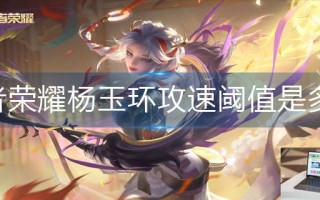 王者荣耀杨玉环攻速阈值是多少