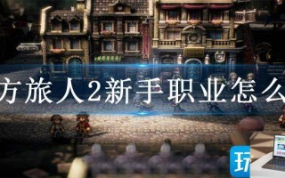 八方旅人2新手职业怎么选