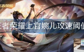 王者荣耀上官婉儿攻速阈值是多少