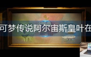 宝可梦传说阿尔宙斯皇叶在哪