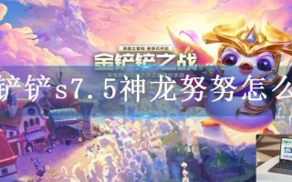 金铲铲s7.5神龙努努怎么玩