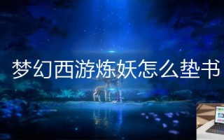 梦幻西游炼妖怎么垫书