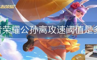 王者荣耀公孙离攻速阈值是多少
