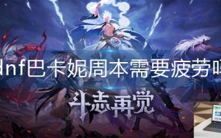 dnf巴卡妮周本需要疲劳吗
