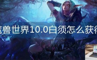 魔兽世界10.0白须怎么获得